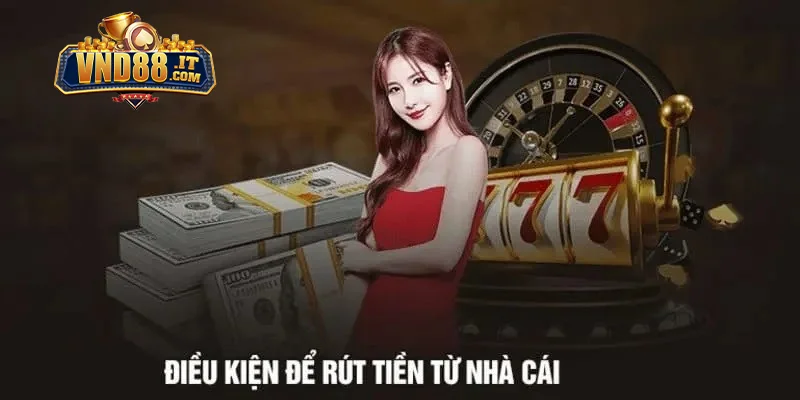 Rút Tiền VND88 – Giao Dịch An Toàn, Nhận Tiền Nhanh Chóng 1 Điều kiện cần đáp ứng trước khi rút tiền VND88